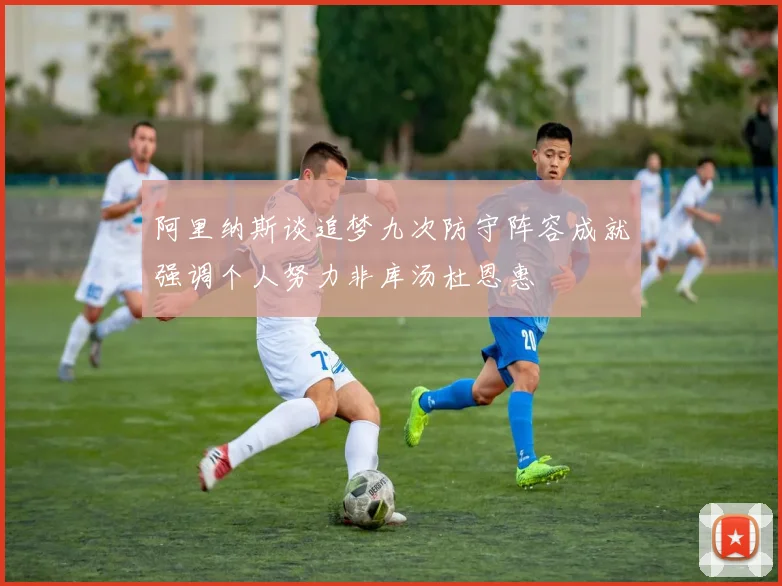 阿里纳斯谈追梦九次防守阵容成就强调个人努力非库汤杜恩惠
