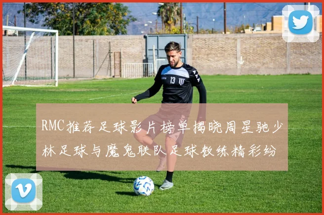 RMC推荐足球影片榜单揭晓周星驰少林足球与魔鬼联队足球教练精彩纷呈
