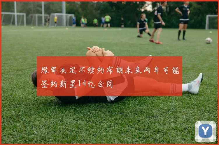 绿军决定不续约布朗未来两年可能签约新星14亿合同