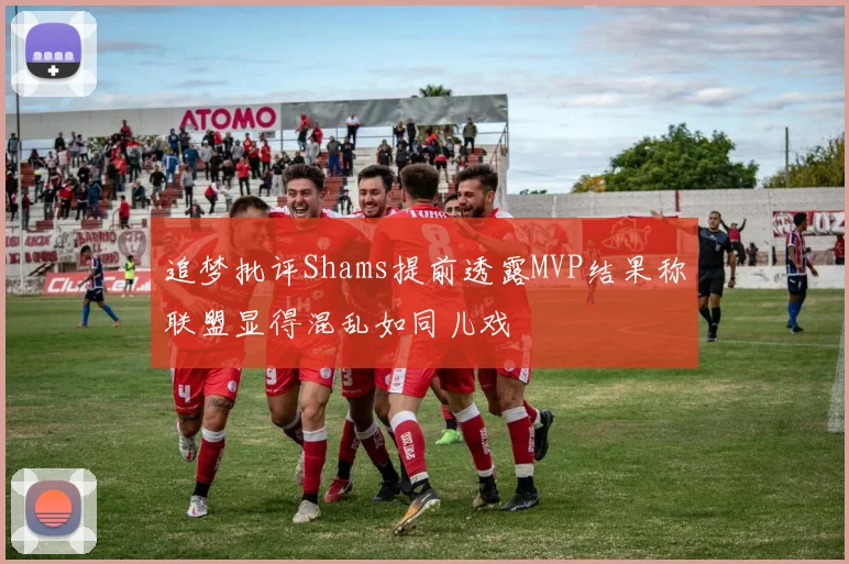追梦批评Shams提前透露MVP结果称联盟显得混乱如同儿戏