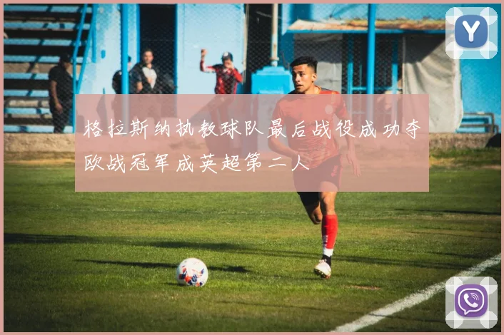 格拉斯纳执教球队最后战役成功夺欧战冠军成英超第二人
