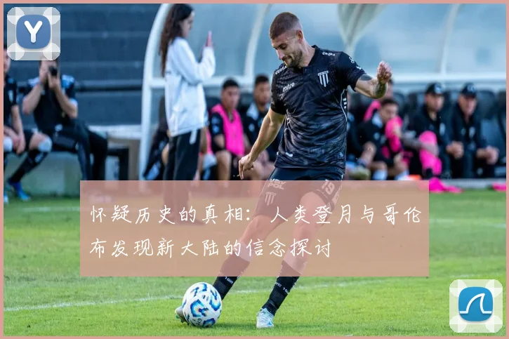 怀疑历史的真相：人类登月与哥伦布发现新大陆的信念探讨