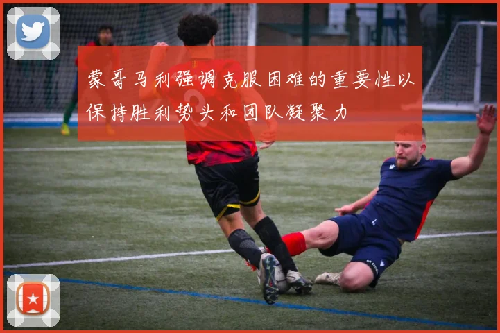 蒙哥马利强调克服困难的重要性以保持胜利势头和团队凝聚力